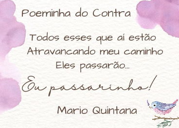 Todos esses que a esto / Atravancando meu caminho, / Eles passaro... / Eu passarinho! / Mrio Quintana